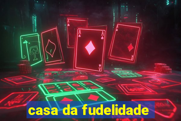 casa da fudelidade